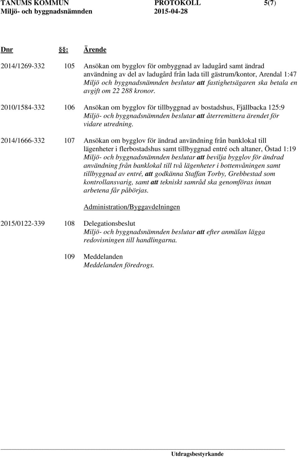 2010/1584-332 106 Ansökan om bygglov för tillbyggnad av bostadshus, Fjällbacka 125:9 Miljö- och byggnadsnämnden beslutar att återremittera ärendet för vidare utredning.