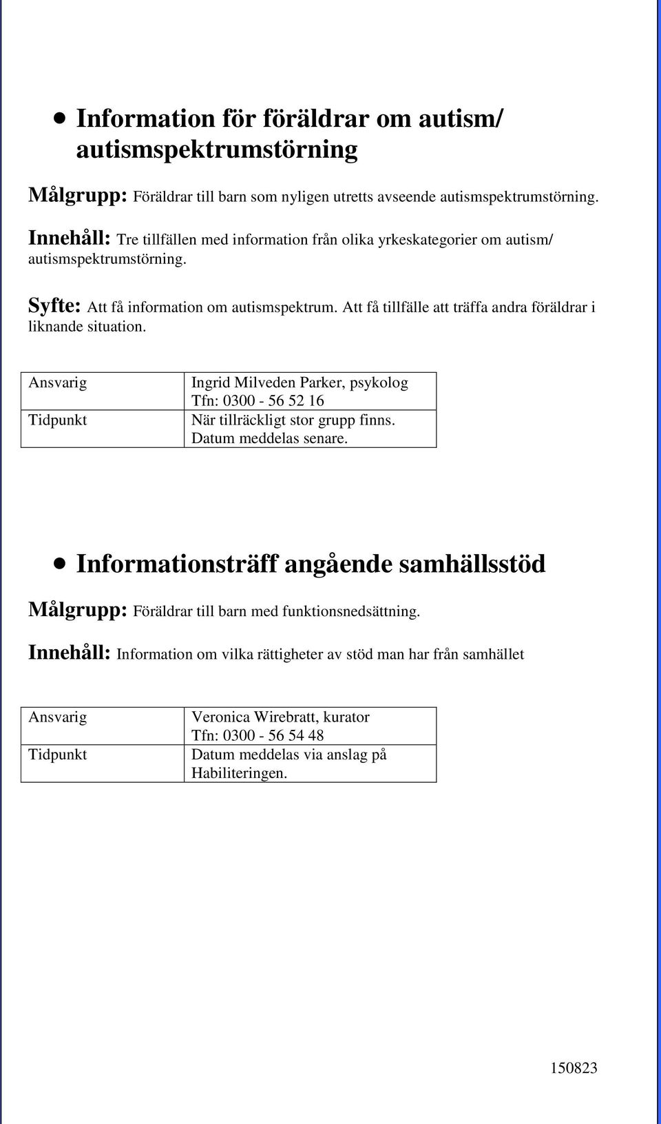 Att få tillfälle att träffa andra föräldrar i liknande situation. Ingrid Milveden Parker, psykolog Tfn: 0300-56 52 16 När tillräckligt stor grupp finns. Datum meddelas senare.