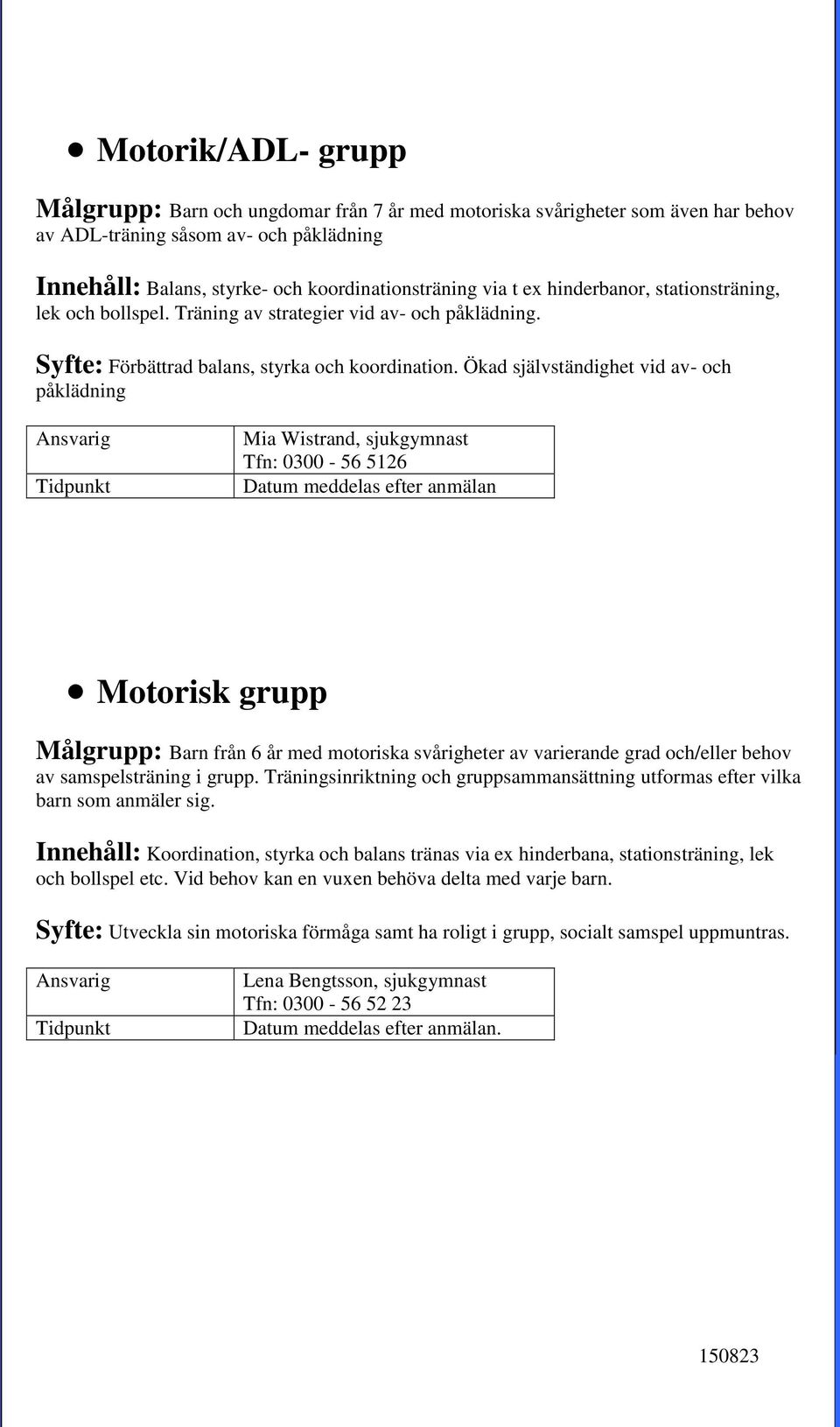 Ökad självständighet vid av- och påklädning Mia Wistrand, sjukgymnast Tfn: 0300-56 5126 Datum meddelas efter anmälan Motorisk grupp Målgrupp: Barn från 6 år med motoriska svårigheter av varierande