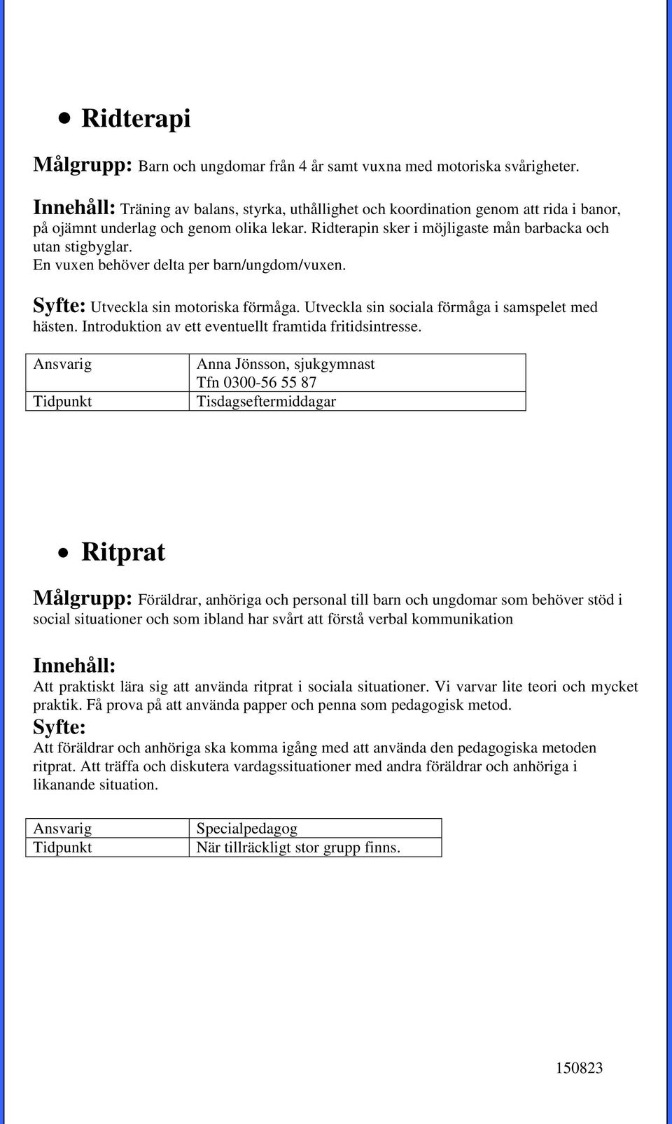 En vuxen behöver delta per barn/ungdom/vuxen. Syfte: Utveckla sin motoriska förmåga. Utveckla sin sociala förmåga i samspelet med hästen. Introduktion av ett eventuellt framtida fritidsintresse.