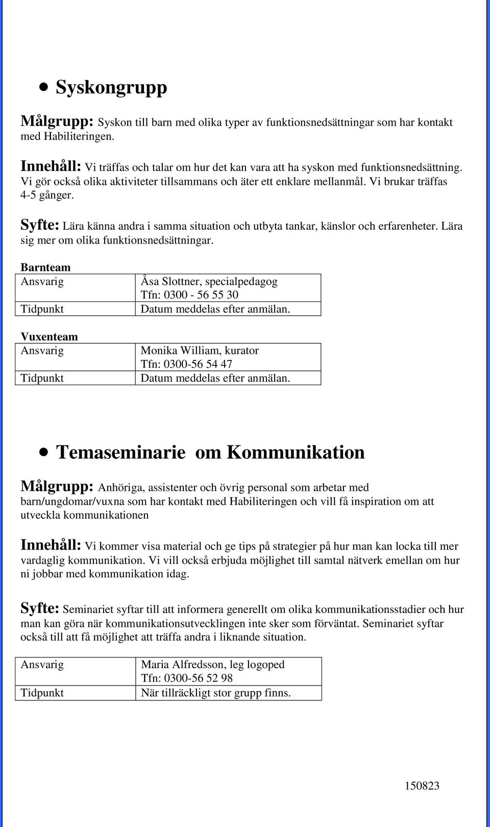 Syfte: Lära känna andra i samma situation och utbyta tankar, känslor och erfarenheter. Lära sig mer om olika funktionsnedsättningar.