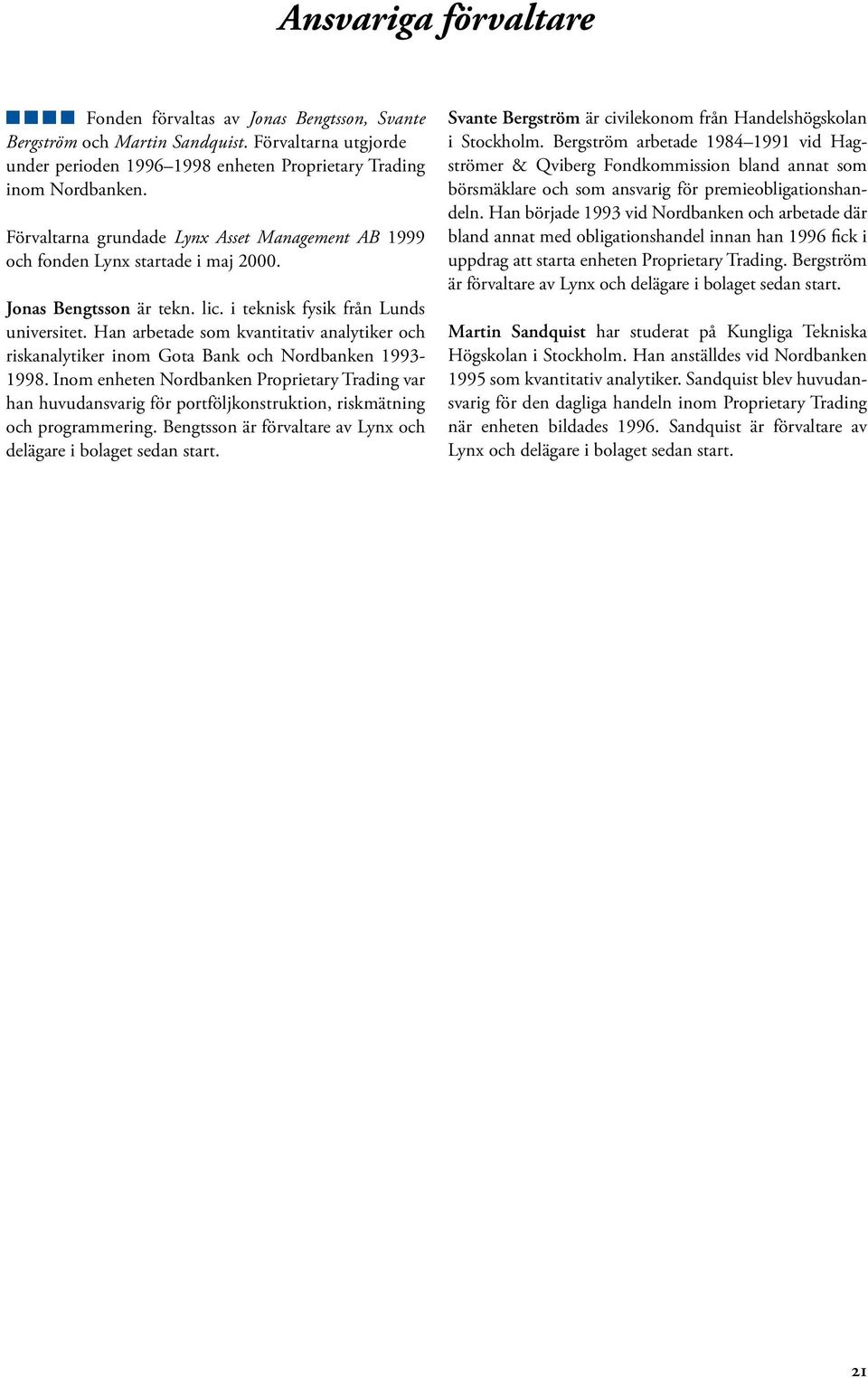 Han arbetade som kvantitativ analytiker och riskanalytiker inom Gota Bank och Nordbanken 1993-1998.