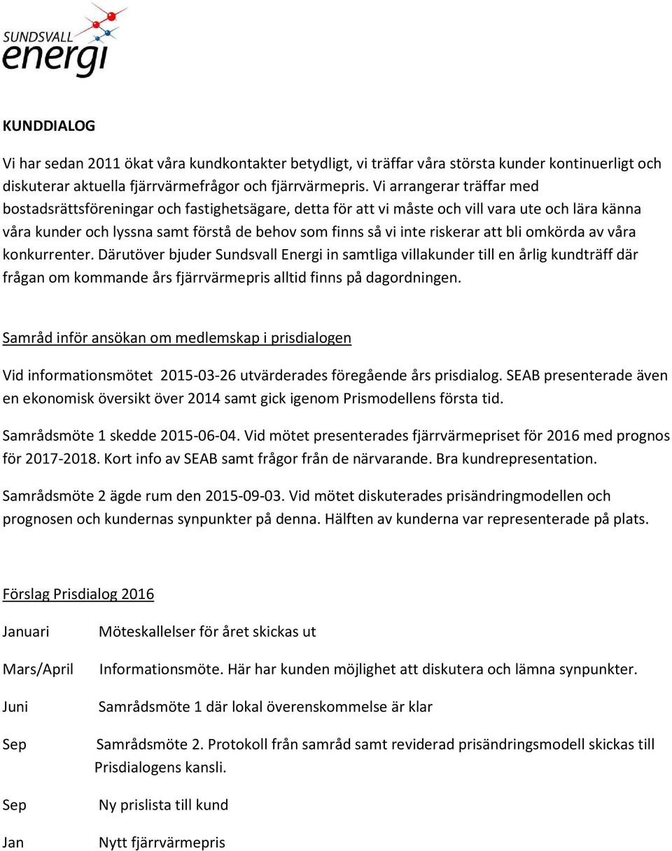 att bli omkörda av våra konkurrenter. Därutöver bjuder Sundsvall Energi in samtliga villakunder till en årlig kundträff där frågan om kommande års fjärrvärmepris alltid finns på dagordningen.