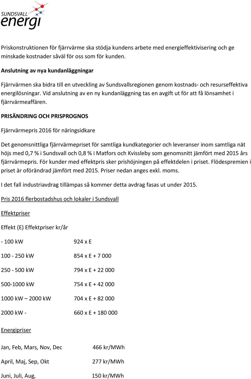 Vid anslutning av en ny kundanläggning tas en avgift ut för att få lönsamhet i fjärrvärmeaffären.