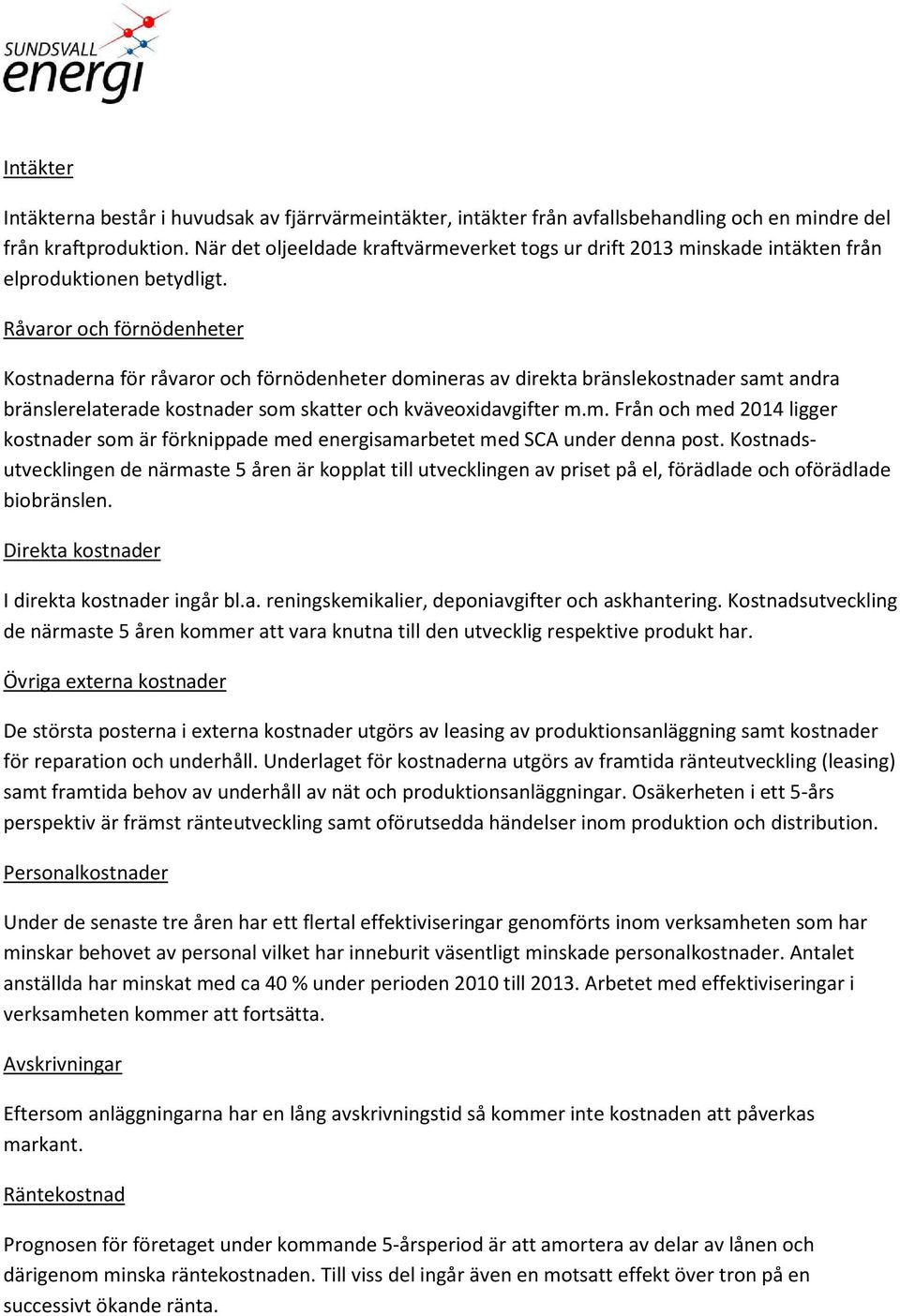 Råvaror och förnödenheter Kostnaderna för råvaror och förnödenheter domineras av direkta bränslekostnader samt andra bränslerelaterade kostnader som skatter och kväveoxidavgifter m.m. Från och med 2014 ligger kostnader som är förknippade med energisamarbetet med SCA under denna post.