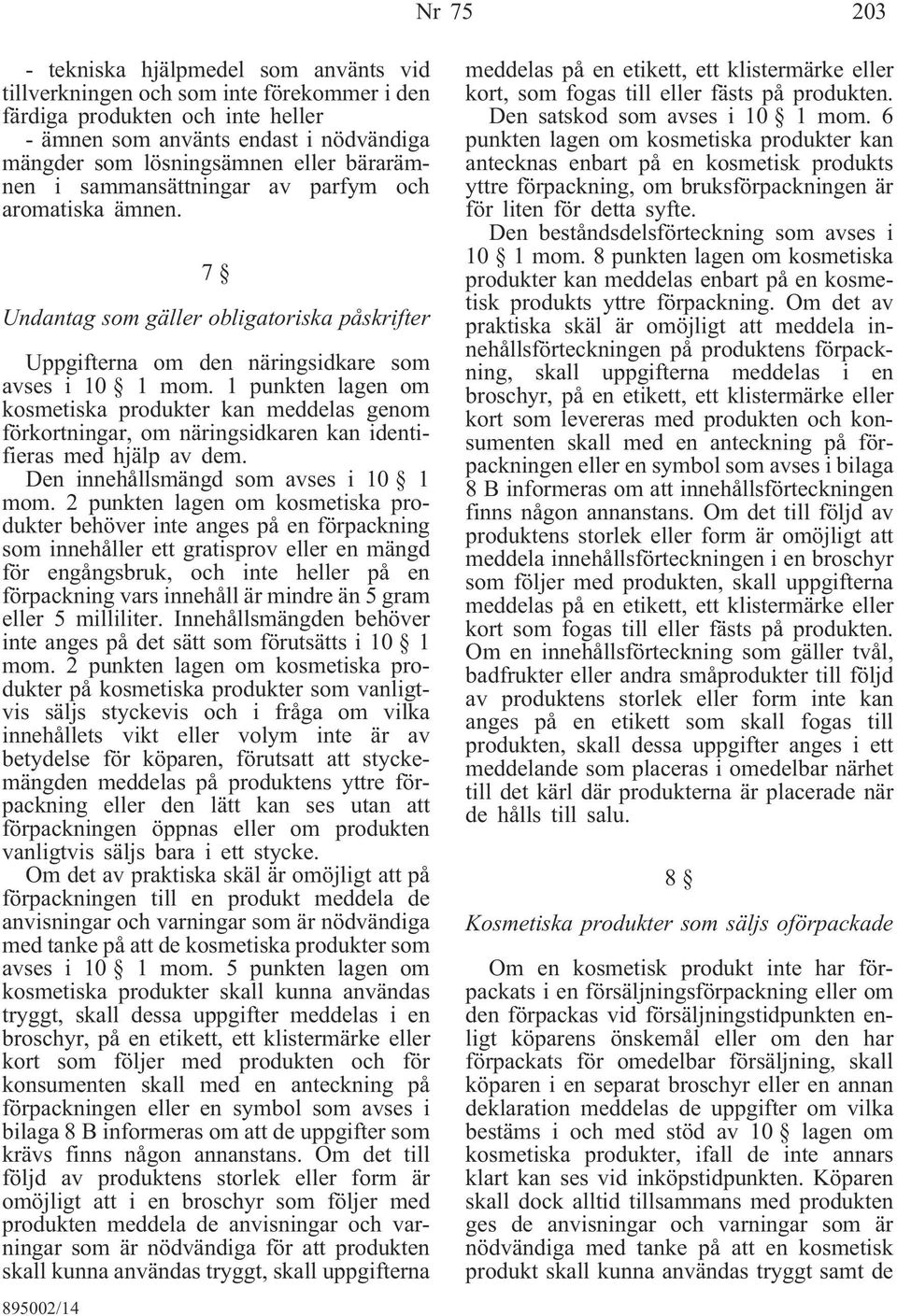 1 punkten lagen om kosmetiska produkter kan meddelas genom förkortningar, om näringsidkaren kan identifieras med hjälp av dem. Den innehållsmängd som avses i 10 1 mom.