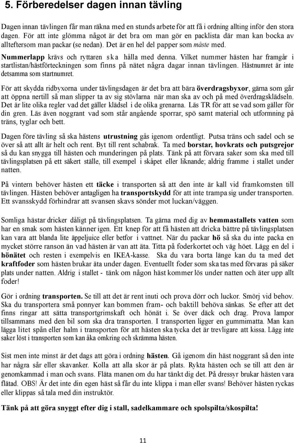 Nummerlapp krävs och ryttaren s k a hålla med denna. Vilket nummer hästen har framgår i startlistan/hästförteckningen som finns på nätet några dagar innan tävlingen.