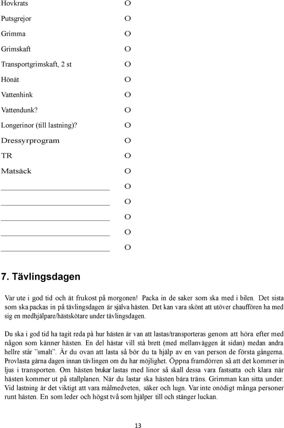 Det kan vara skönt att utöver chauffören ha med sig en medhjälpare/hästskötare under tävlingsdagen.