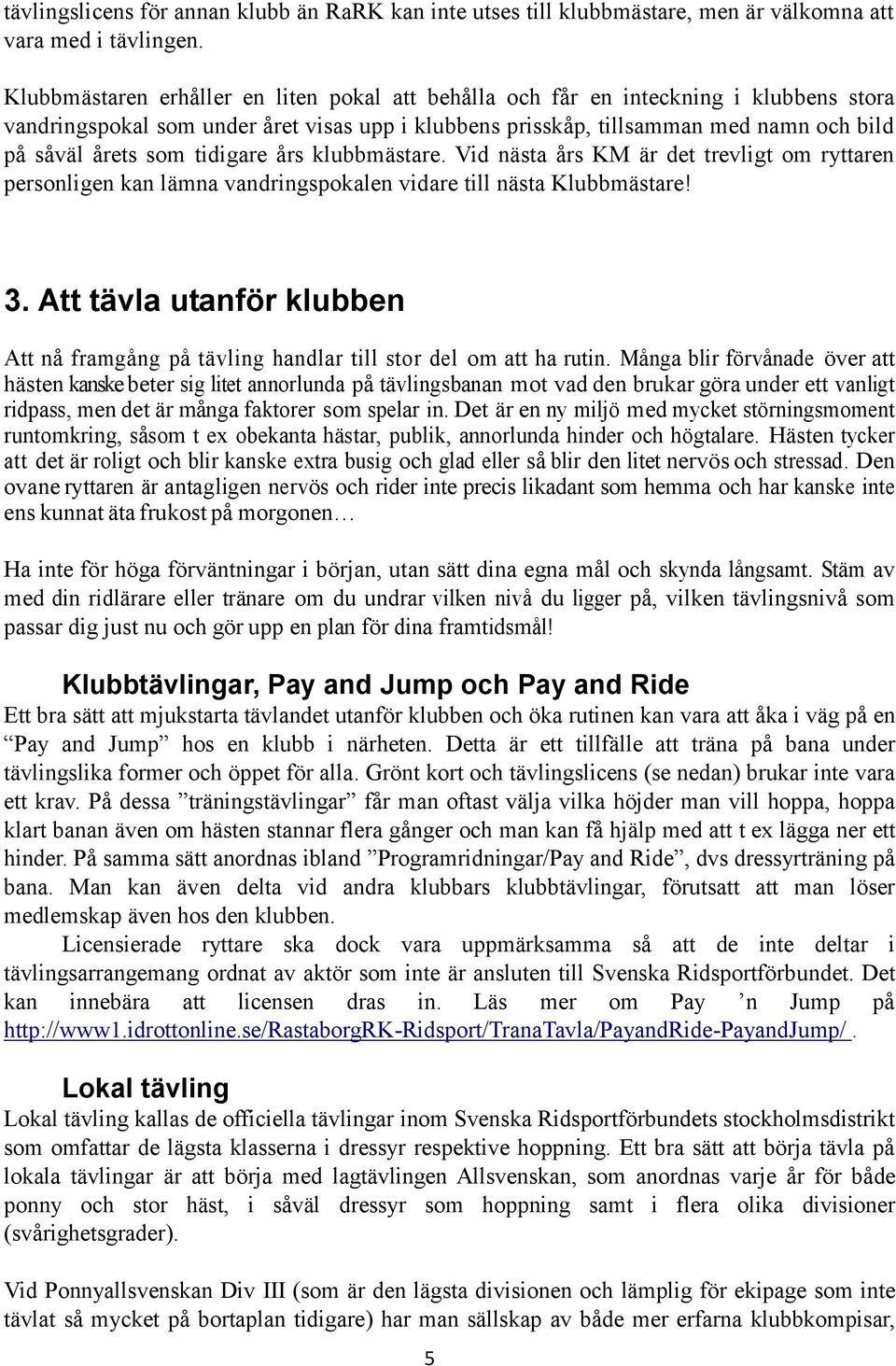 tidigare års klubbmästare. Vid nästa års KM är det trevligt om ryttaren personligen kan lämna vandringspokalen vidare till nästa Klubbmästare! 3.
