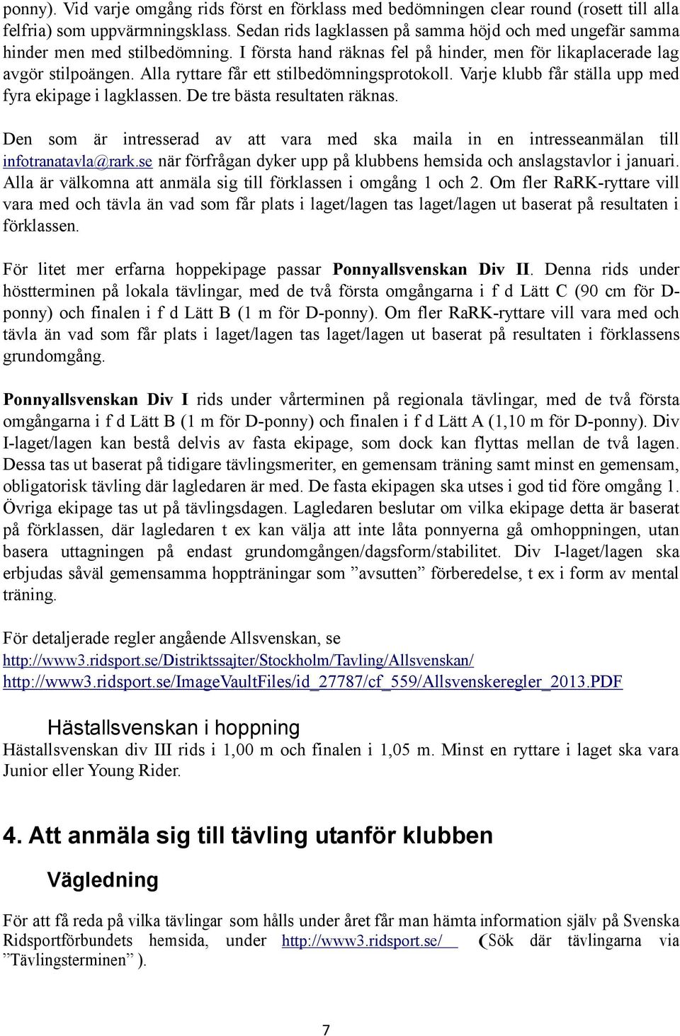 Alla ryttare får ett stilbedömningsprotokoll. Varje klubb får ställa upp med fyra ekipage i lagklassen. De tre bästa resultaten räknas.