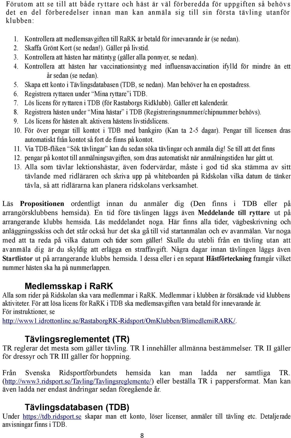 Kontrollera att hästen har mätintyg (gäller alla ponnyer, se nedan). 4. Kontrollera att hästen har vaccinationsintyg med influensavaccination ifylld för mindre än ett år sedan (se nedan). 5.