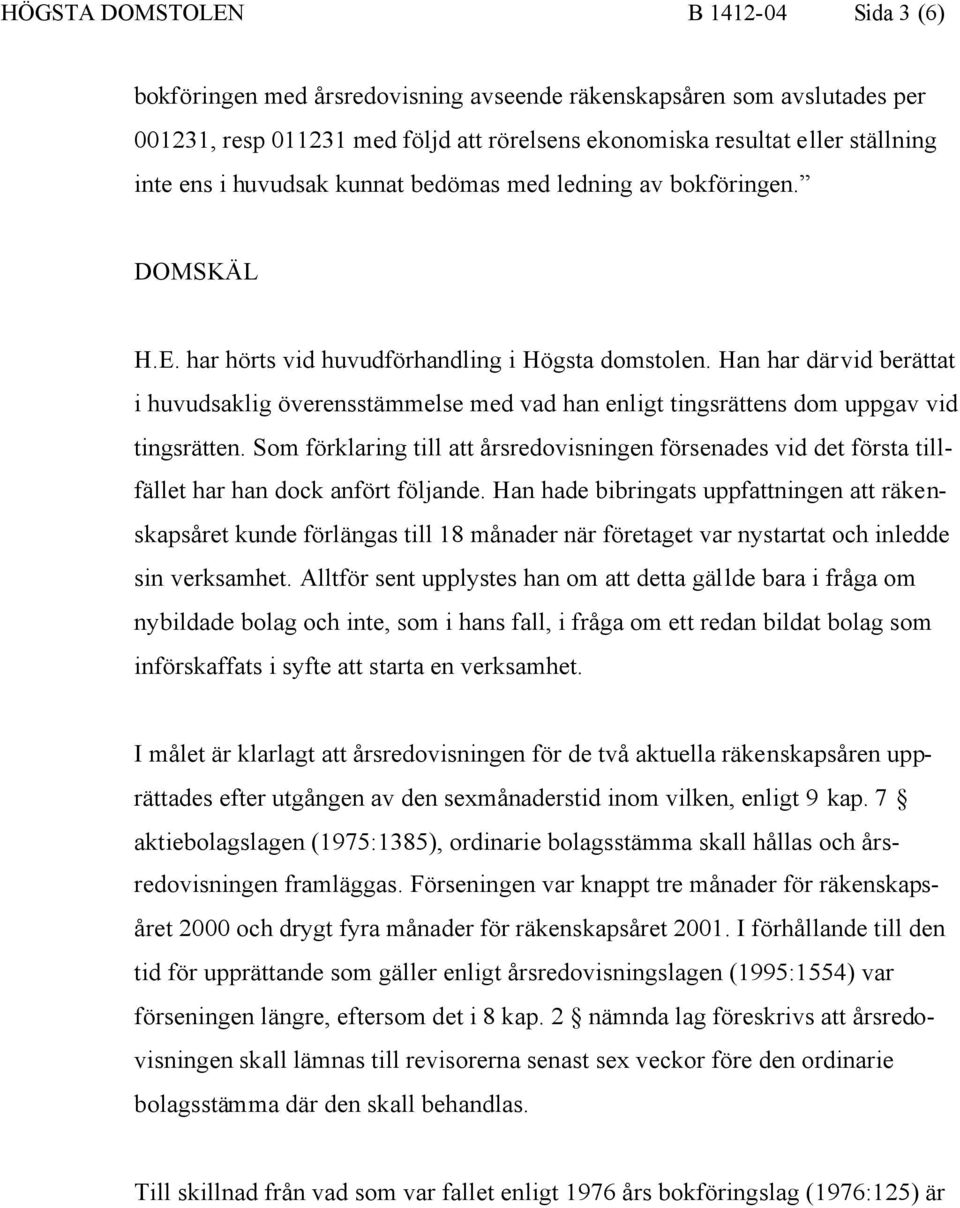 Han har därvid berättat i huvudsaklig överensstämmelse med vad han enligt tingsrättens dom uppgav vid tingsrätten.