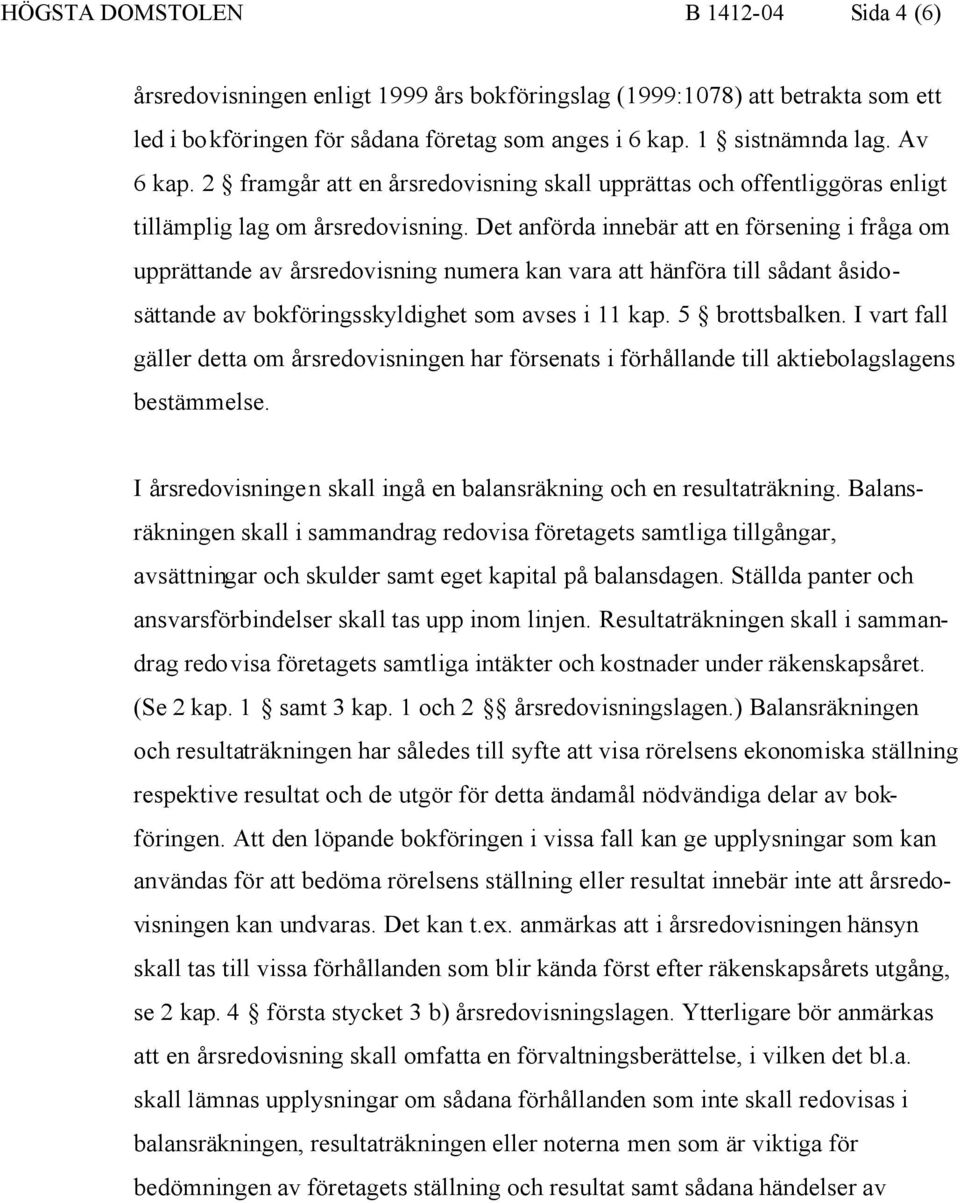 Det anförda innebär att en försening i fråga om upprättande av årsredovisning numera kan vara att hänföra till sådant åsidosättande av bokföringsskyldighet som avses i 11 kap. 5 brottsbalken.