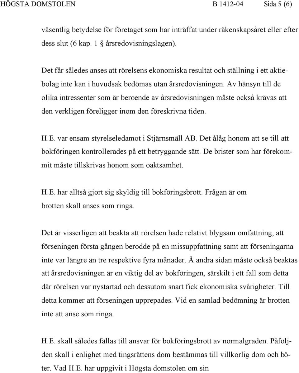 Av hänsyn till de olika intressenter som är beroende av årsredovisningen måste också krävas att den verkligen föreligger inom den föreskrivna tiden. H.E. var ensam styrelseledamot i Stjärnsmäll AB.