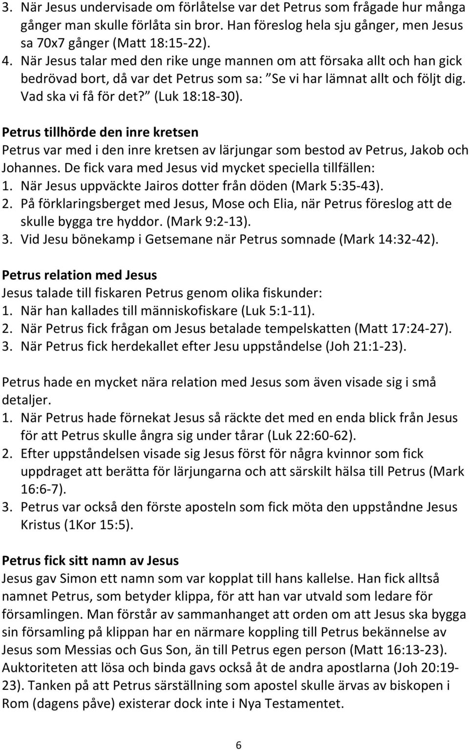 Petrus tillhörde den inre kretsen Petrus var med i den inre kretsen av lärjungar som bestod av Petrus, Jakob och Johannes. De fick vara med Jesus vid mycket speciella tillfällen: 1.