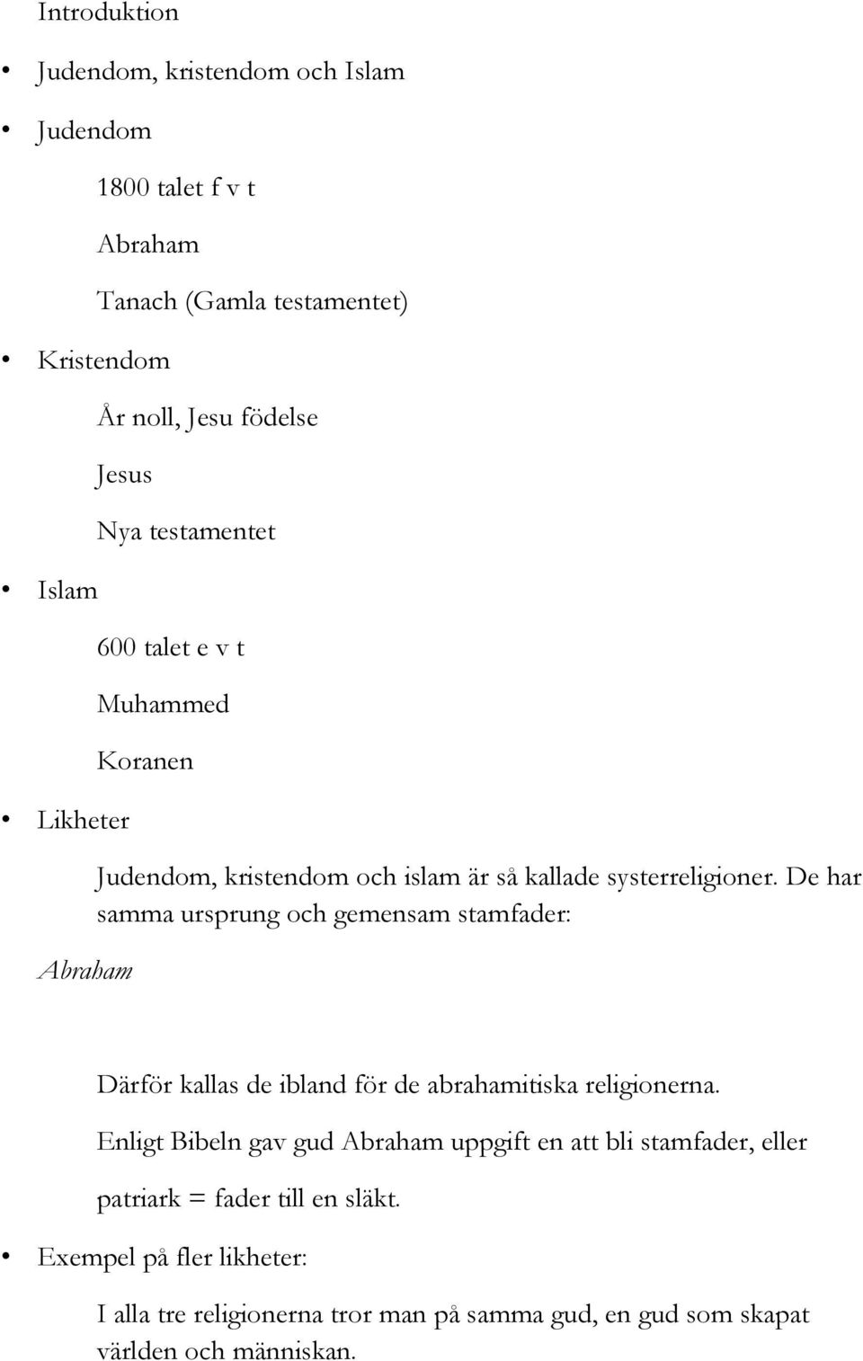 De har samma ursprung och gemensam stamfader: Därför kallas de ibland för de abrahamitiska religionerna.