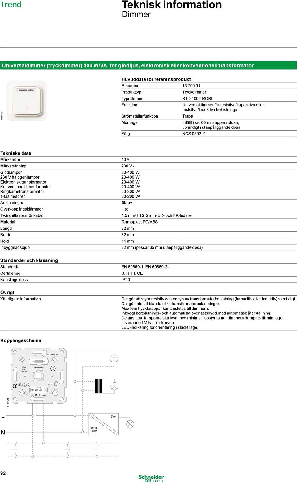 1-fas motorer Anslutningar Överkopplingsklämmor 20-400 W 20-400 W 20-400 W 20-400 VA 20-300 VA 20-200 VA Skruv 1 st 14 mm 32 mm (passar 35 mm utanpåliggande dosa) Standarder EN 60669-1, EN 60669-2-1