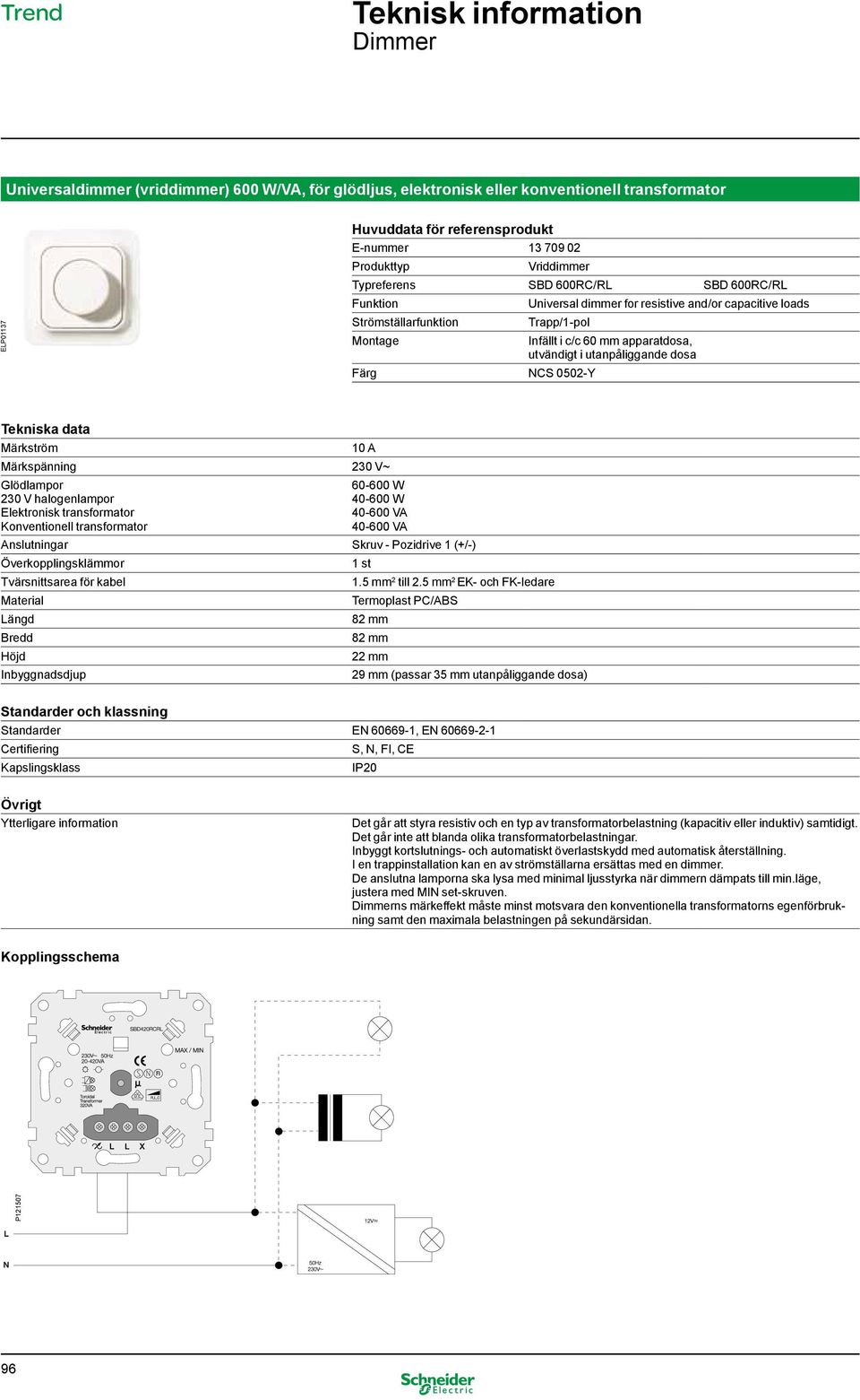 40-600 VA 40-600 VA Anslutningar Skruv - Pozidrive 1 (+/-) Överkopplingsklämmor 1 st 22 mm 29 mm (passar 35 mm utanpåliggande dosa) Standarder EN 60669-1, EN 60669-2-1 Det går att styra resistiv och