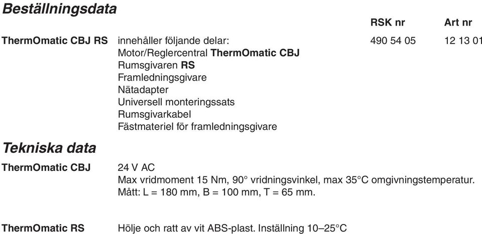 framledningsgivare Tekniska data ThermOmatic CBJ 24 V AC Max vridmoment 15 Nm, 90 vridningsvinkel, max 35 C