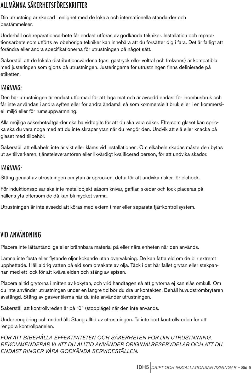 Det är farligt att förändra eller ändra specifikationerna för utrustningen på något sätt.