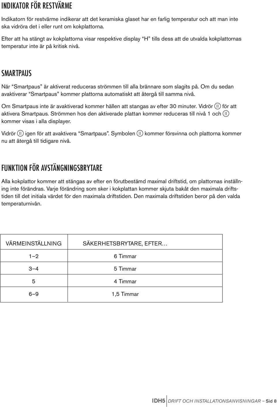 SMARTPAUS När Smartpaus är aktiverat reduceras strömmen till alla brännare som slagits på. Om du sedan avaktiverar Smartpaus kommer plattorna automatiskt att återgå till samma nivå.