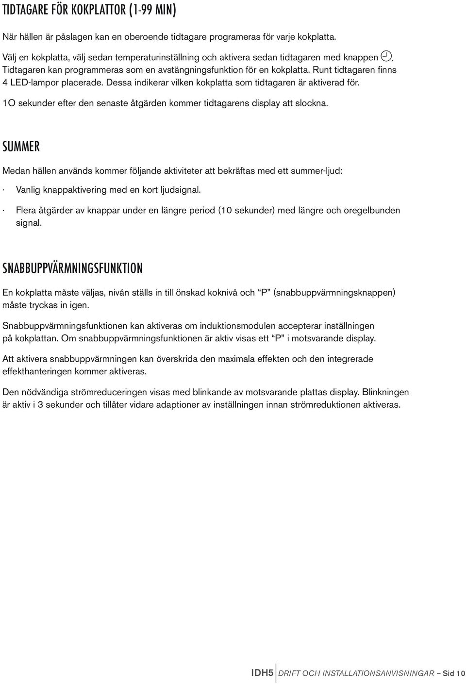 Runt tidtagaren finns 4 LED-lampor placerade. Dessa indikerar vilken kokplatta som tidtagaren är aktiverad för. 1O sekunder efter den senaste åtgärden kommer tidtagarens display att slockna.