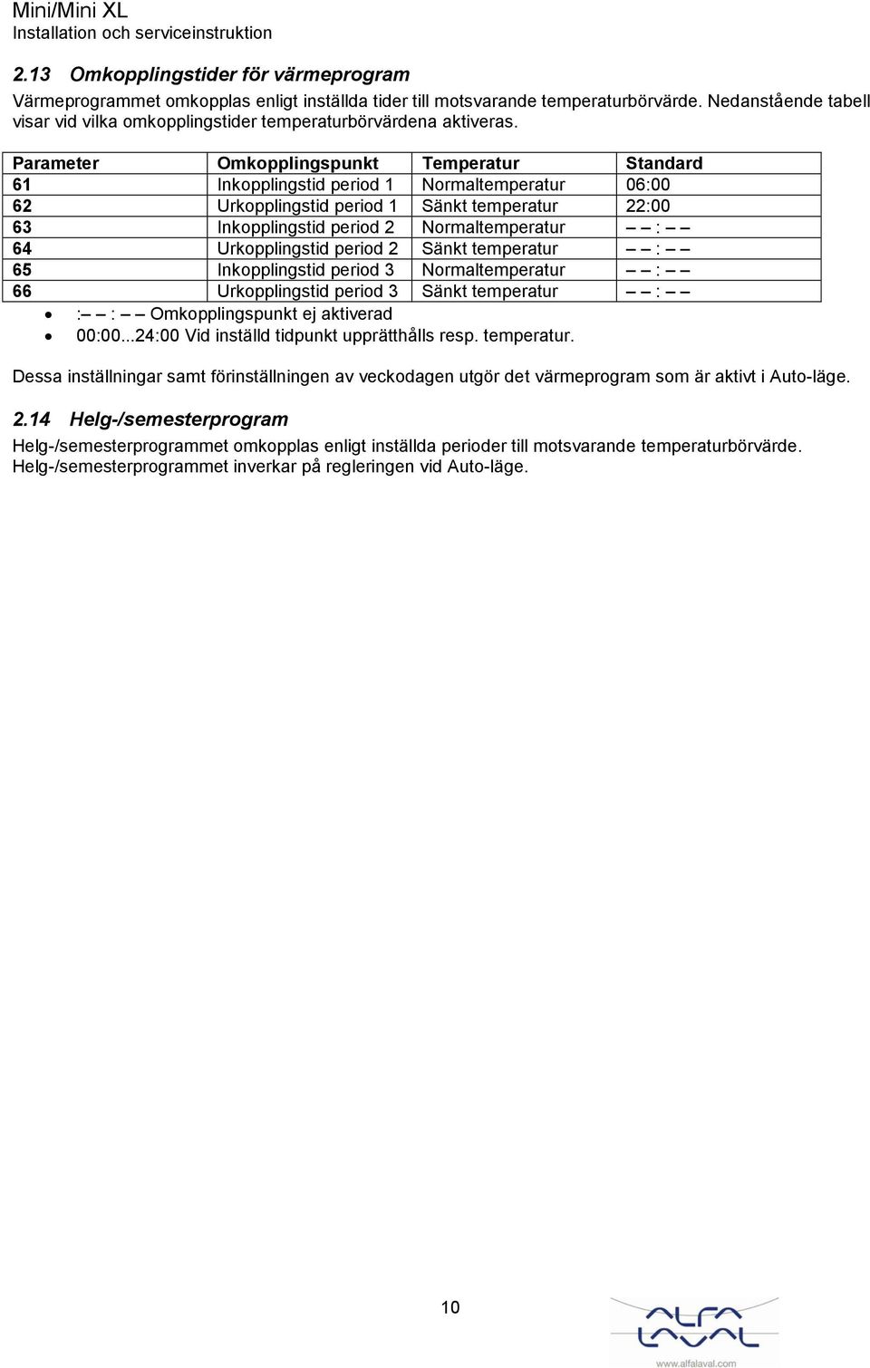 Parameter Omkopplingspunkt Temperatur Standard 61 Inkopplingstid period 1 Normaltemperatur 06:00 62 Urkopplingstid period 1 Sänkt temperatur 22:00 63 Inkopplingstid period 2 Normaltemperatur : 64