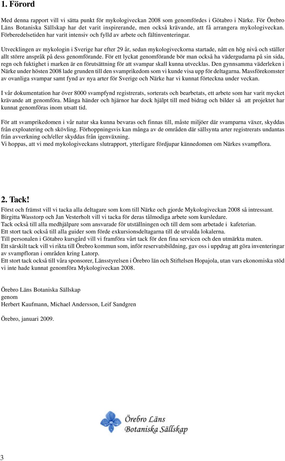 Utvecklingen av mykologin i Sverige har efter 29 år, sedan mykologiveckorna startade, nått en hög nivå och ställer allt större anspråk på dess genomförande.