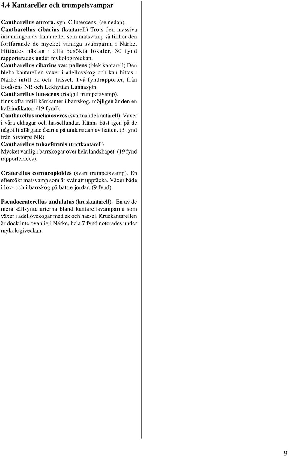 Hittades nästan i alla besökta lokaler, 30 fynd rapporterades under mykologiveckan. Cantharellus cibarius var.