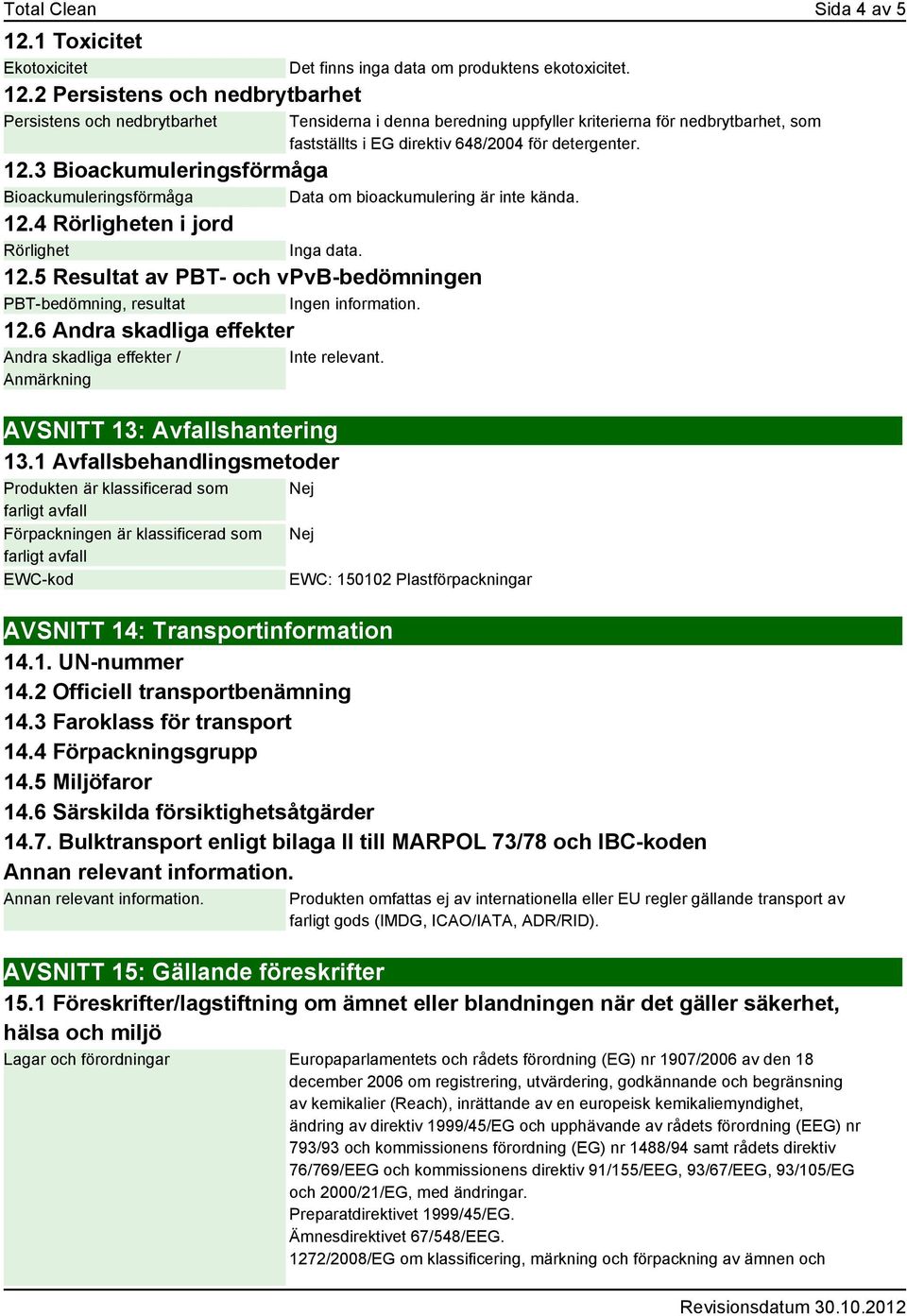 3 Bioackumuleringsförmåga Bioackumuleringsförmåga Data om bioackumulering är inte kända. 12.4 Rörligheten i jord Rörlighet Inga data. 12.5 Resultat av PBT- och vpvb-bedömningen PBT-bedömning, resultat Ingen information.