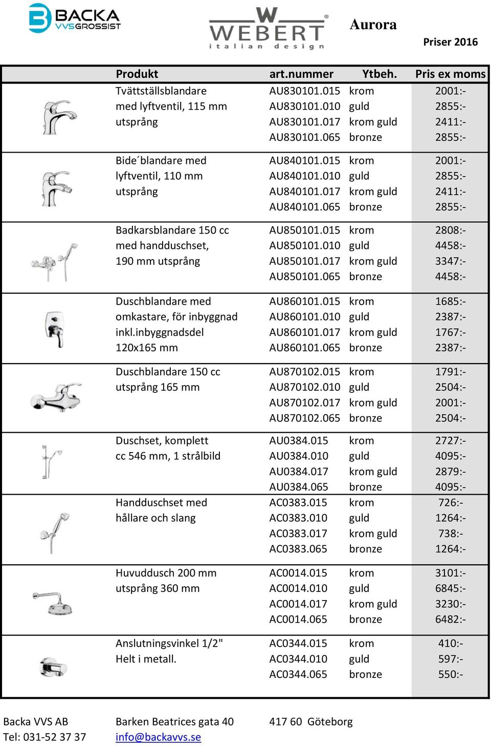 015 krom 2808:- med handduschset, AU850101.010 guld 4458:- 190 mm utsprång AU850101.017 krom guld 3347:- AU850101.065 bronze 4458:- Duschblandare med AU860101.
