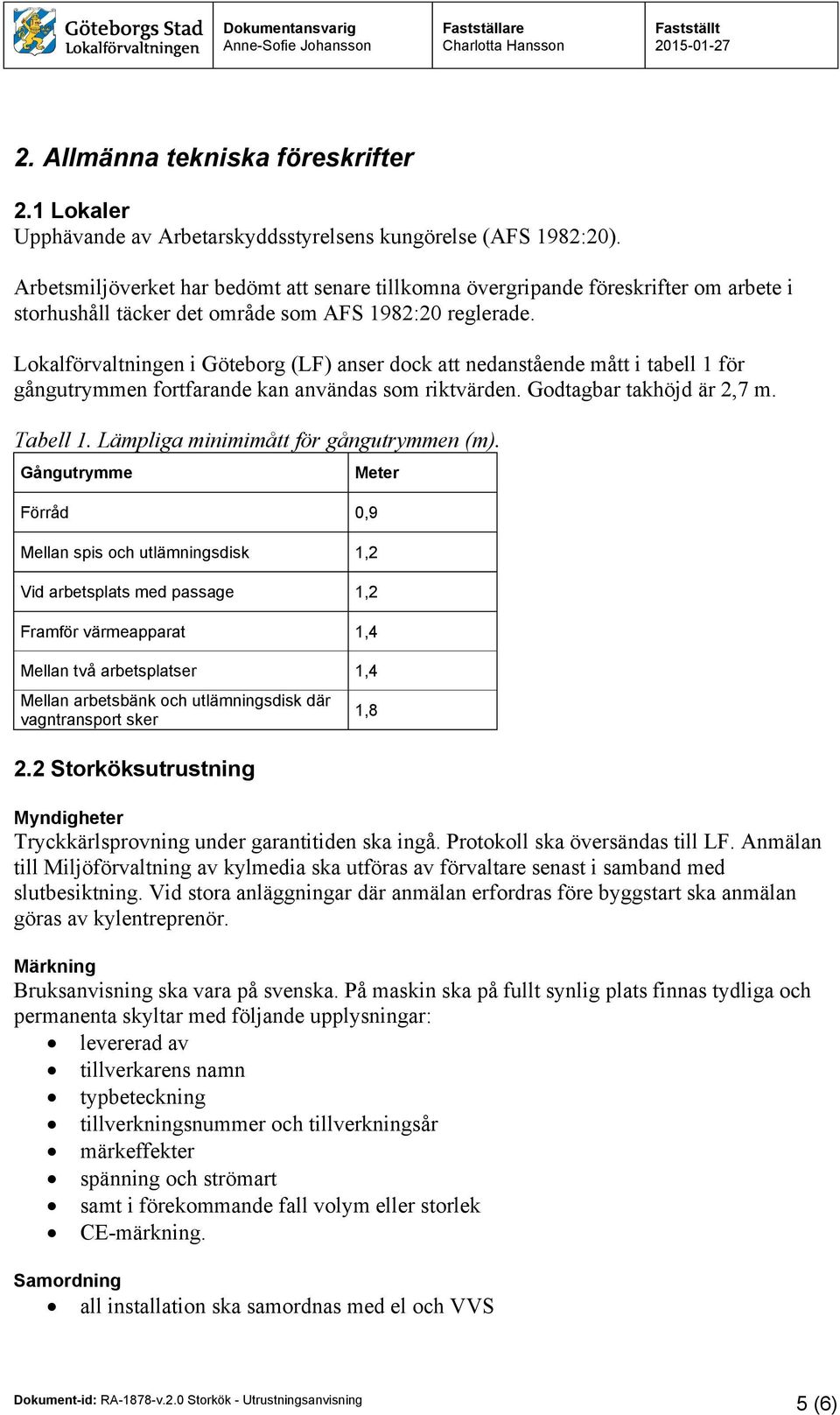 Lokalförvaltningen i Göteborg (LF) anser dock att nedanstående mått i tabell 1 för gångutrymmen fortfarande kan användas som riktvärden. Godtagbar takhöjd är 2,7 m. Tabell 1.