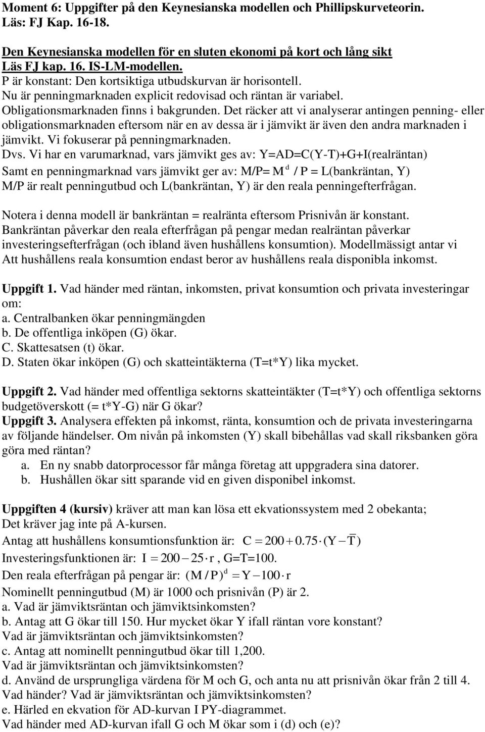 Det räcker att vi analyserar antingen penning- eller obligationsmarknaden eftersom när en av dessa är i jämvikt är även den andra marknaden i jämvikt. Vi fokuserar på penningmarknaden. Dvs.