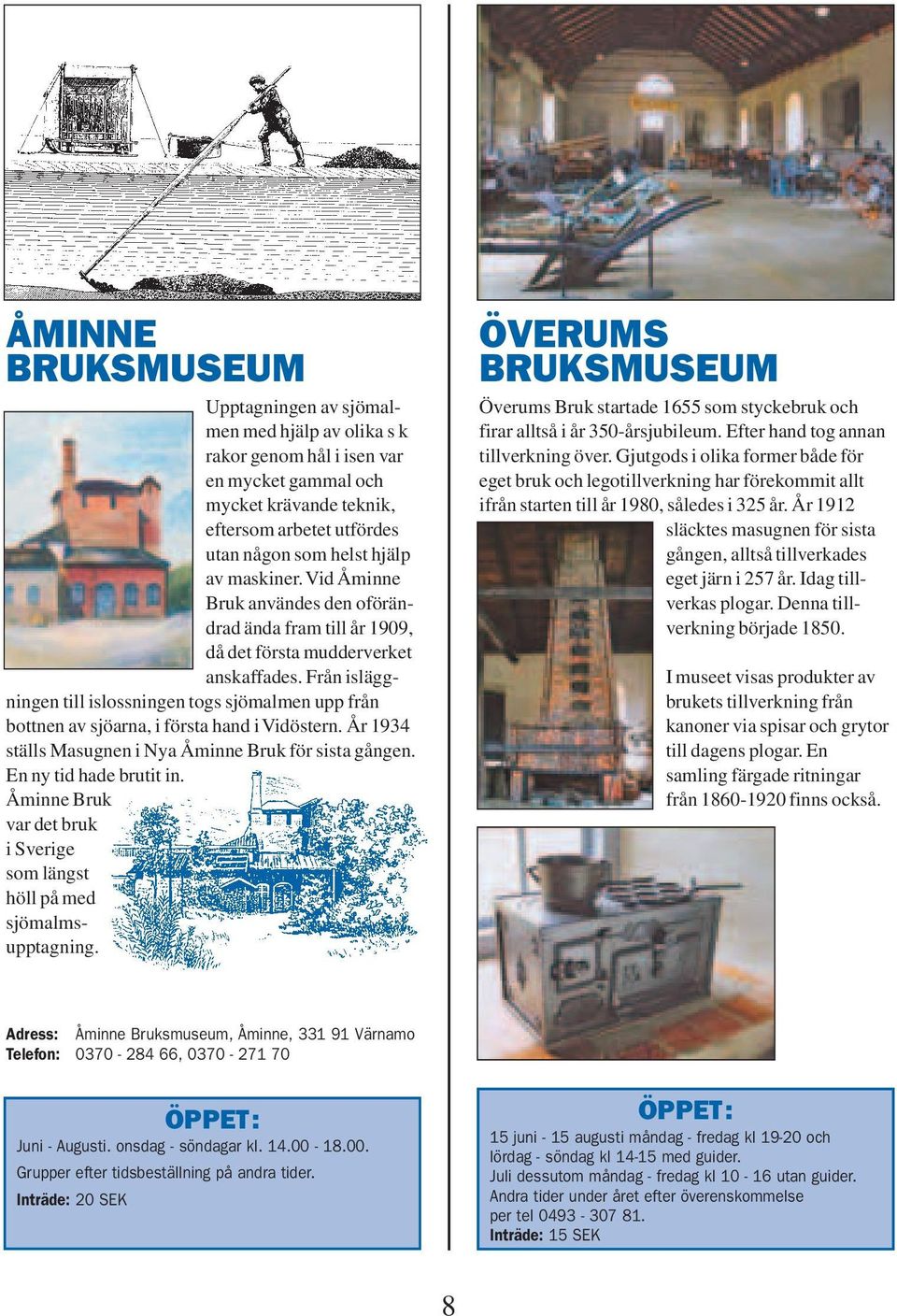 Från isläggningen till islossningen togs sjömalmen upp från bottnen av sjöarna, i första hand i Vidöstern. År 1934 ställs Masugnen i Nya Åminne Bruk för sista gången. En ny tid hade brutit in.