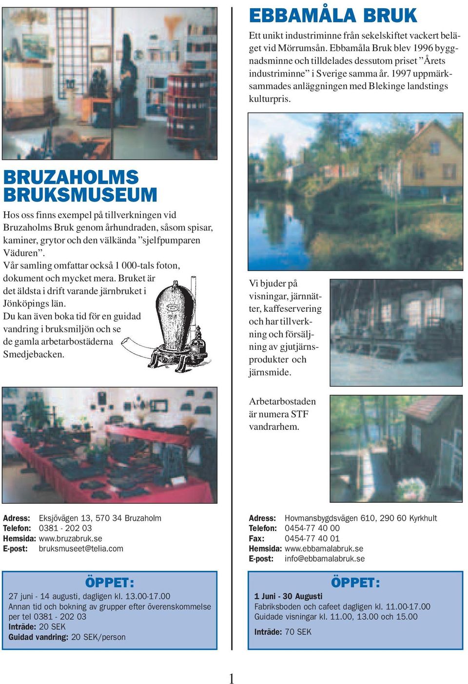 BRUZAHOLMS BRUKSMUSEUM Hos oss finns exempel på tillverkningen vid Bruzaholms Bruk genom århundraden, såsom spisar, kaminer, grytor och den välkända sjelfpumparen Väduren.