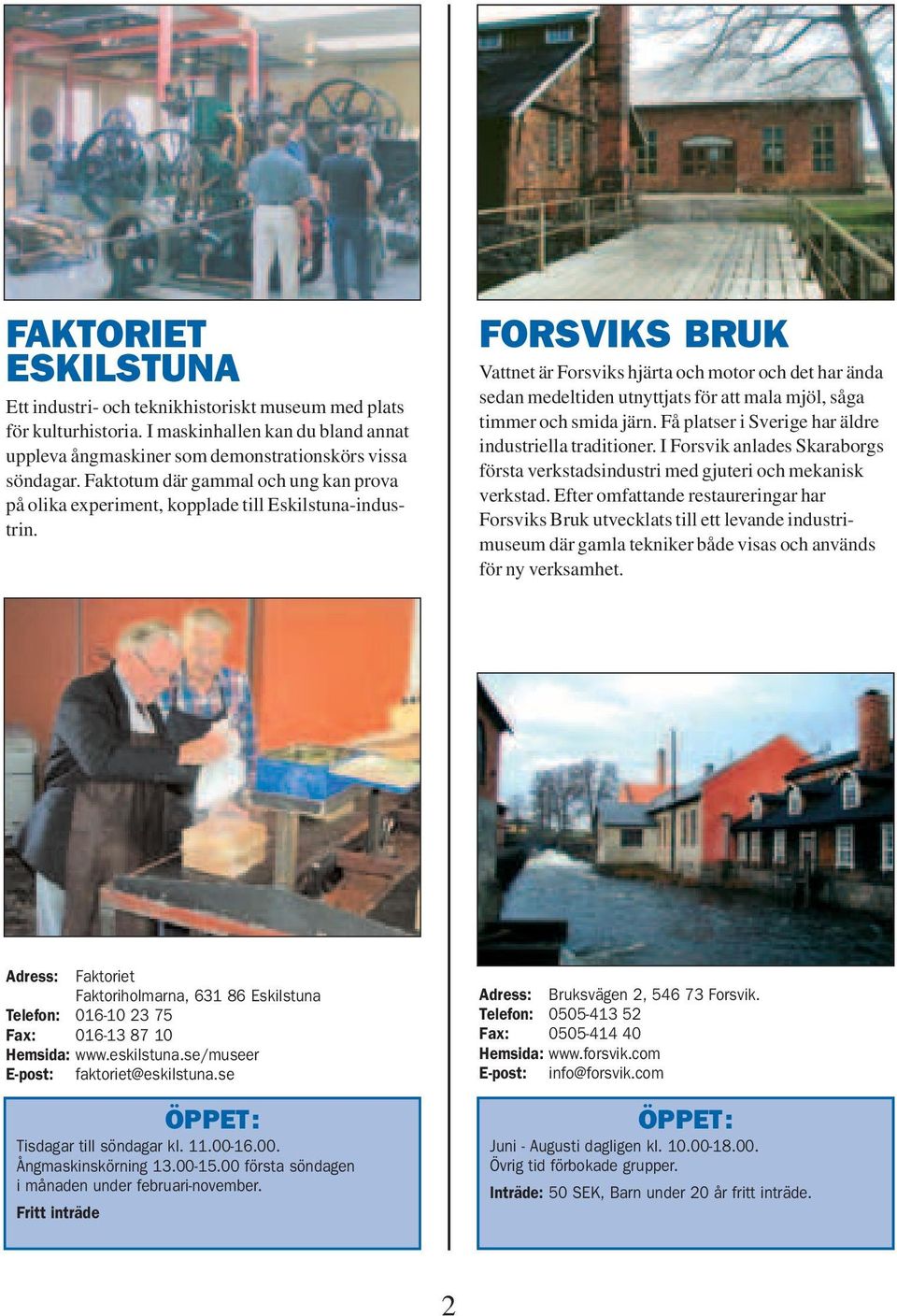 FORSVIKS BRUK Vattnet är Forsviks hjärta och motor och det har ända sedan medeltiden utnyttjats för att mala mjöl, såga timmer och smida järn. Få platser i Sverige har äldre industriella traditioner.