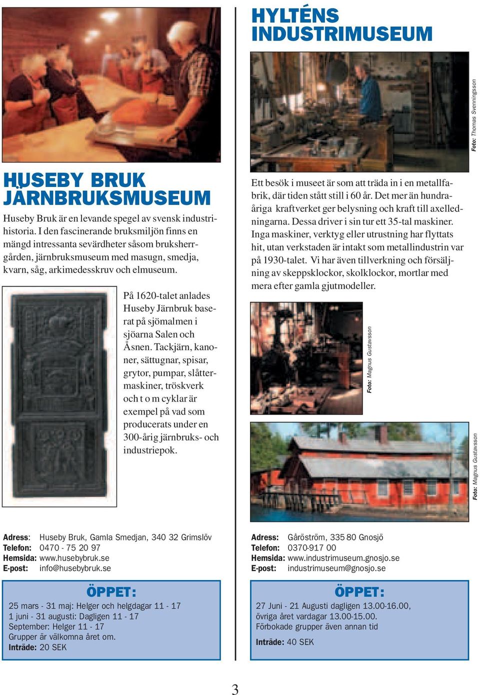 På 1620-talet anlades Huseby Järnbruk baserat på sjömalmen i sjöarna Salen och Åsnen.