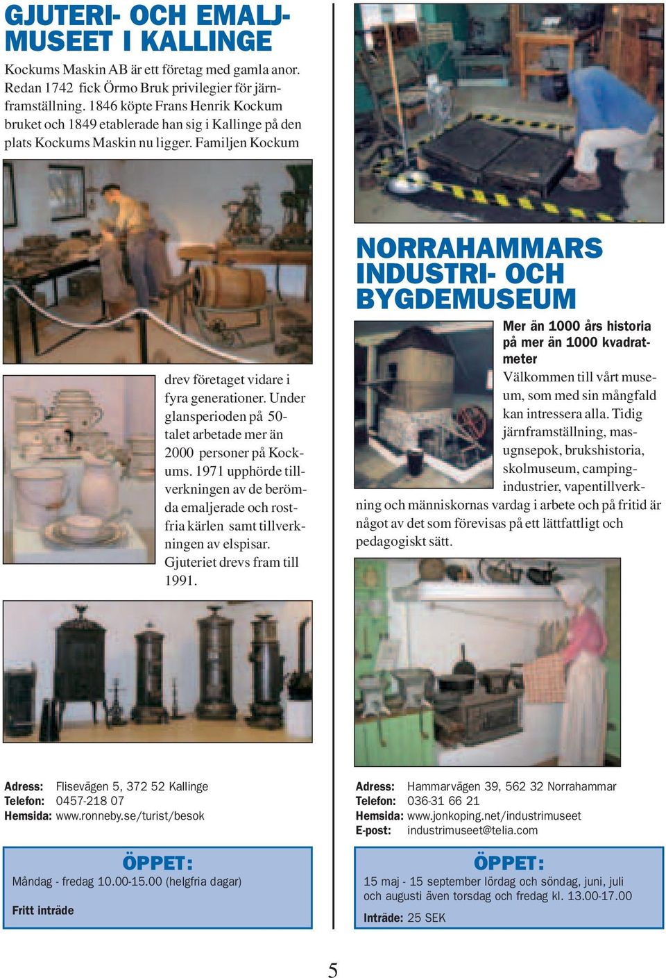 Under glansperioden på 50- talet arbetade mer än 2000 personer på Kockums. 1971 upphörde tillverkningen av de berömda emaljerade och rostfria kärlen samt tillverkningen av elspisar.