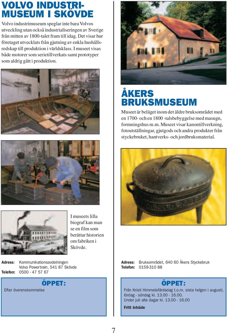 ÅKERS BRUKSMUSEUM Museet är beläget inom det äldre bruksområdet med en 1700- och en 1800 -talsbebyggelse med masugn, formningshus m.m. Museet visar kanontillverkning, fotoutställningar, gjutgods och andra produkter från styckebruket, hantverks- och jordbruksmaterial.
