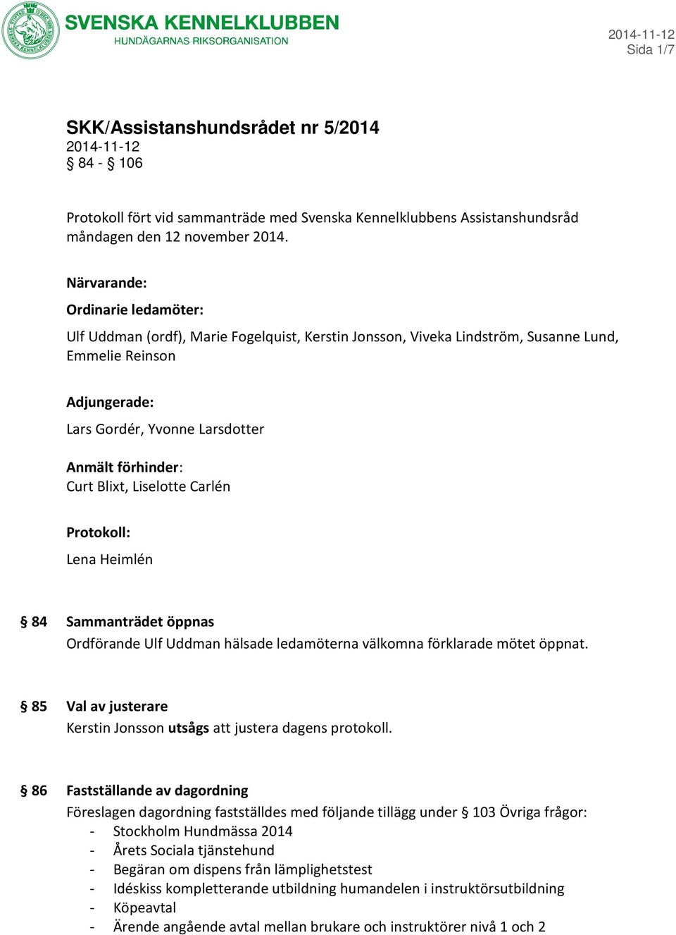 Curt Blixt, Liselotte Carlén Protokoll: Lena Heimlén 84 Sammanträdet öppnas Ordförande Ulf Uddman hälsade ledamöterna välkomna förklarade mötet öppnat.