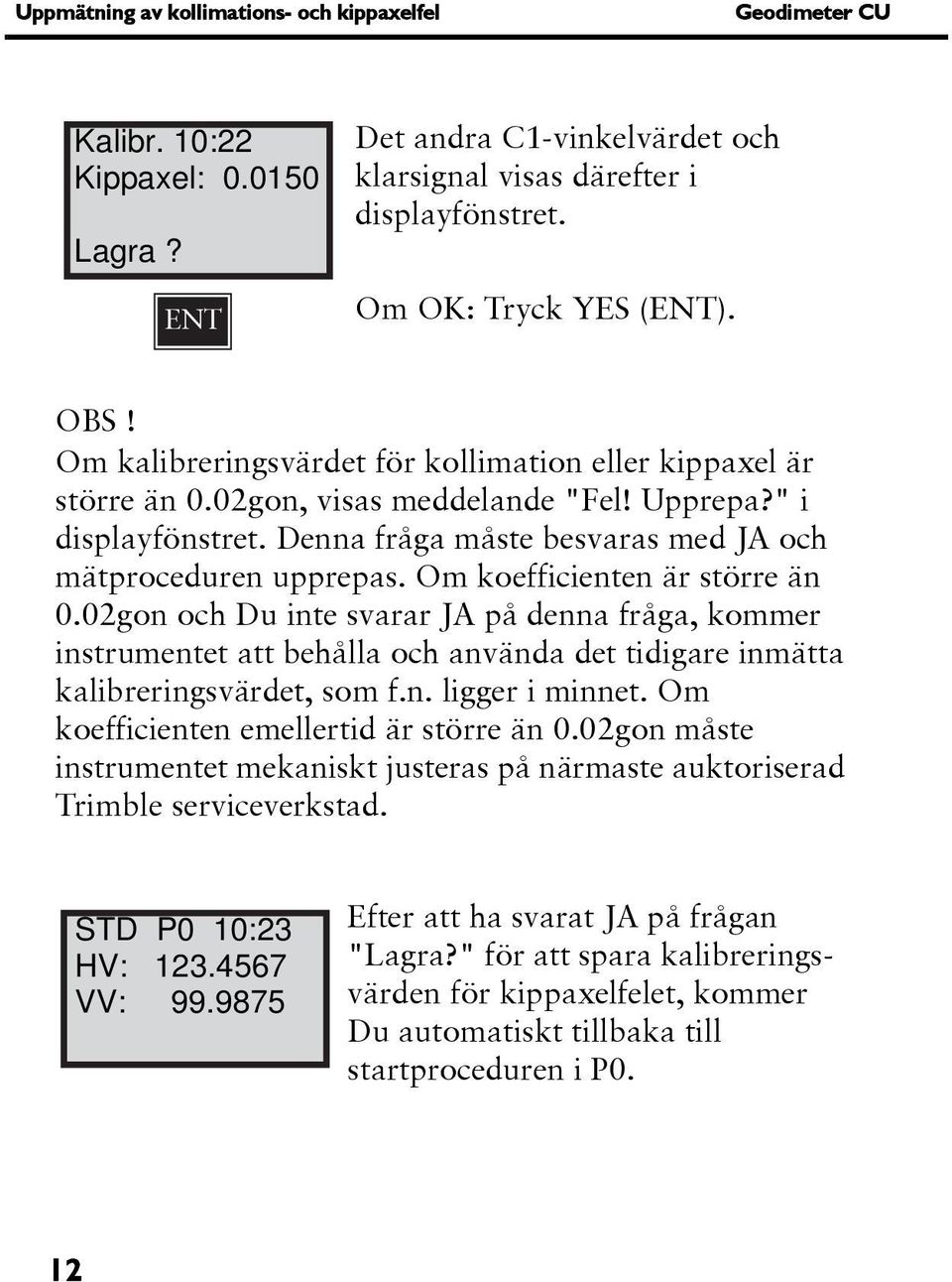 Om koefficienten är större än 0.02gon och Du inte svarar JA på denna fråga, kommer instrumentet att behålla och använda det tidigare inmätta kalibreringsvärdet, som f.n. ligger i minnet.