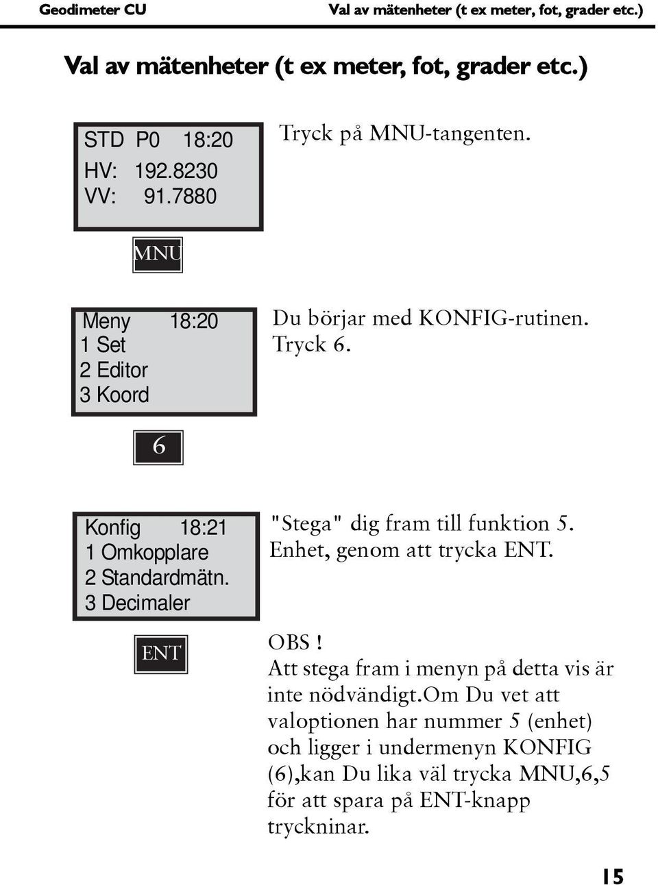 6 Konfig 18:21 1 Omkopplare 2 Standardmätn. 3 Decimaler ENT "Stega" dig fram till funktion 5. Enhet, genom att trycka ENT. OBS!