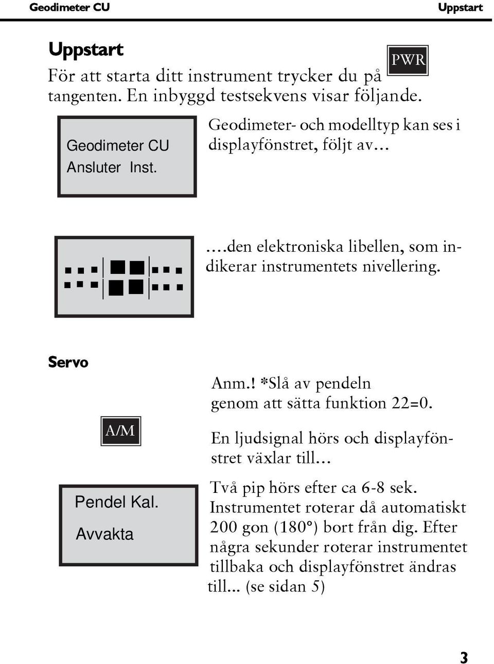 den elektroniska libellen, som indikerar instrumentets nivellering. Servo A/M Pendel Kal. Avvakta Anm.! *Slå av pendeln genom att sätta funktion 22=0.