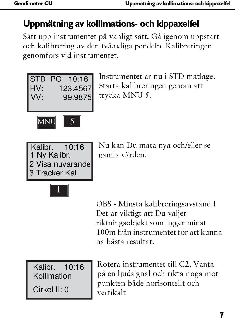 Starta kalibreringen genom att trycka MNU 5. MNU 5 Kalibr. 10:16 1 Ny Kalibr. 2 Visa nuvarande 3 Tracker Kal 1 Nu kan Du mäta nya och/eller se gamla värden. OBS - Minsta kalibreringsavstånd!
