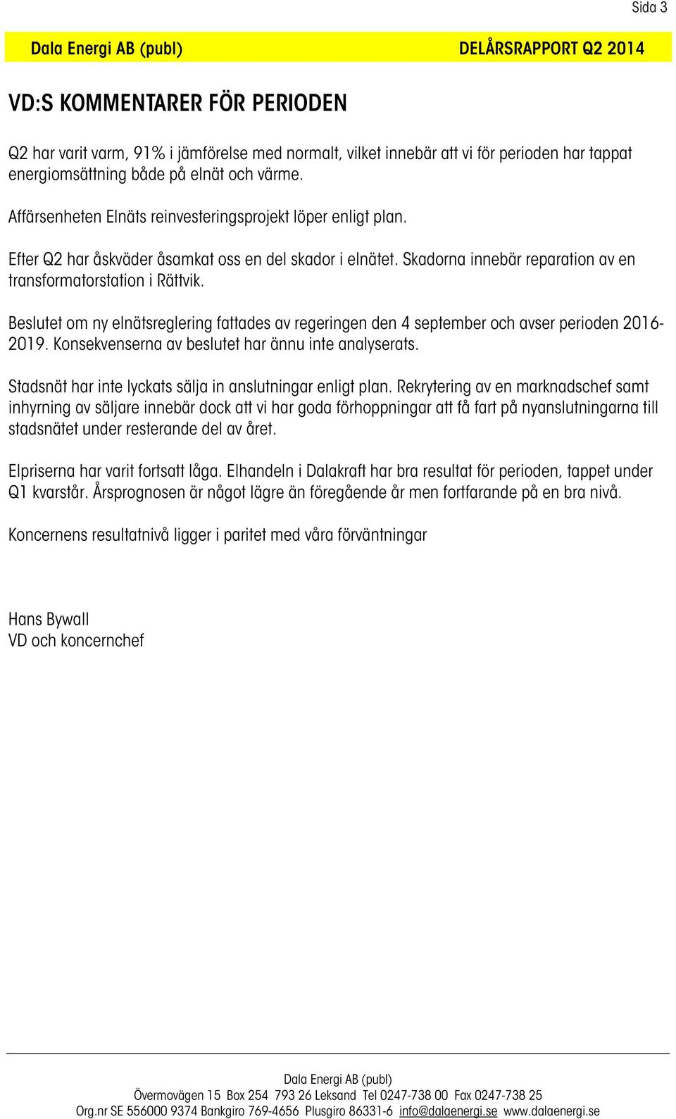 Beslutet om ny elnätsreglering fattades av regeringen den 4 september och avser perioden 2016-2019. Konsekvenserna av beslutet har ännu inte analyserats.