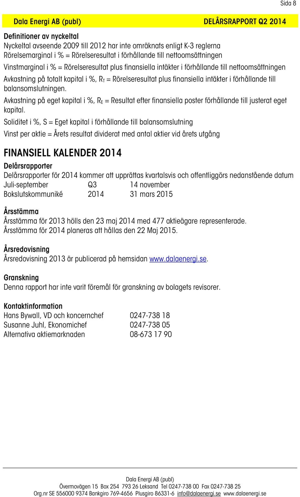 i förhållande till balansomslutningen. Avkastning på eget kapital i %, R E = Resultat efter finansiella poster förhållande till justerat eget kapital.