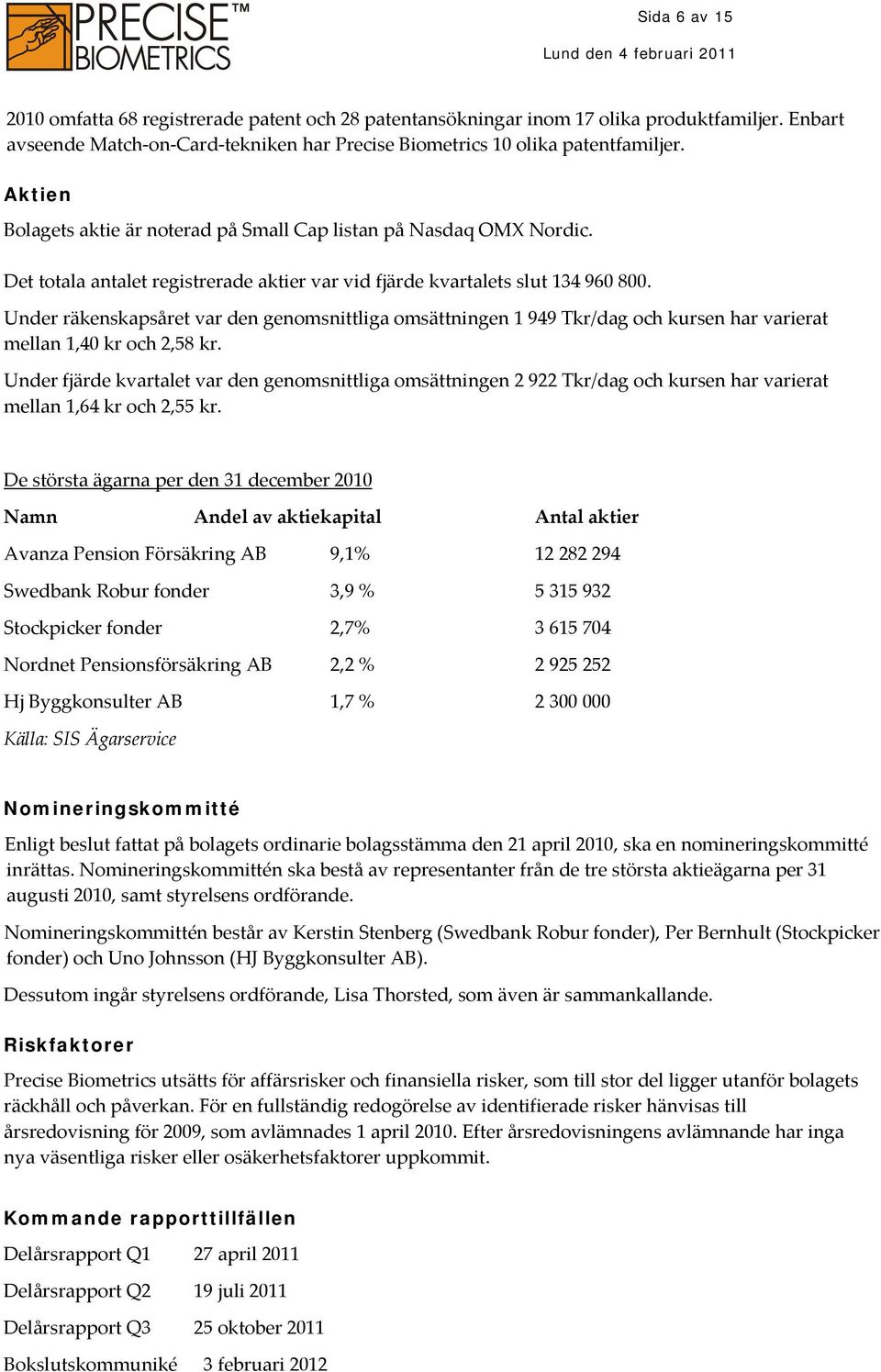 Under räkenskapsåret var den genomsnittliga omsättningen 1 949 Tkr/dag och kursen har varierat mellan 1,40 kr och 2,58 kr.