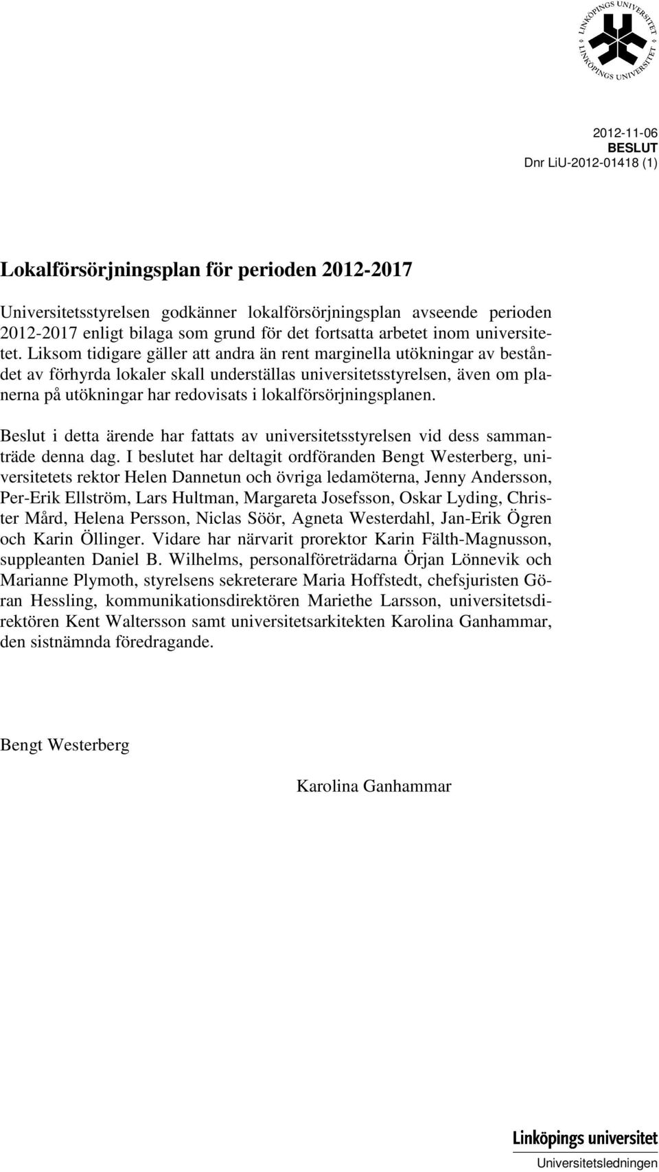 Liksom tidigare gäller att andra än rent marginella utökningar av beståndet av förhyrda lokaler skall underställas universitetsstyrelsen, även om planerna på utökningar har redovisats i