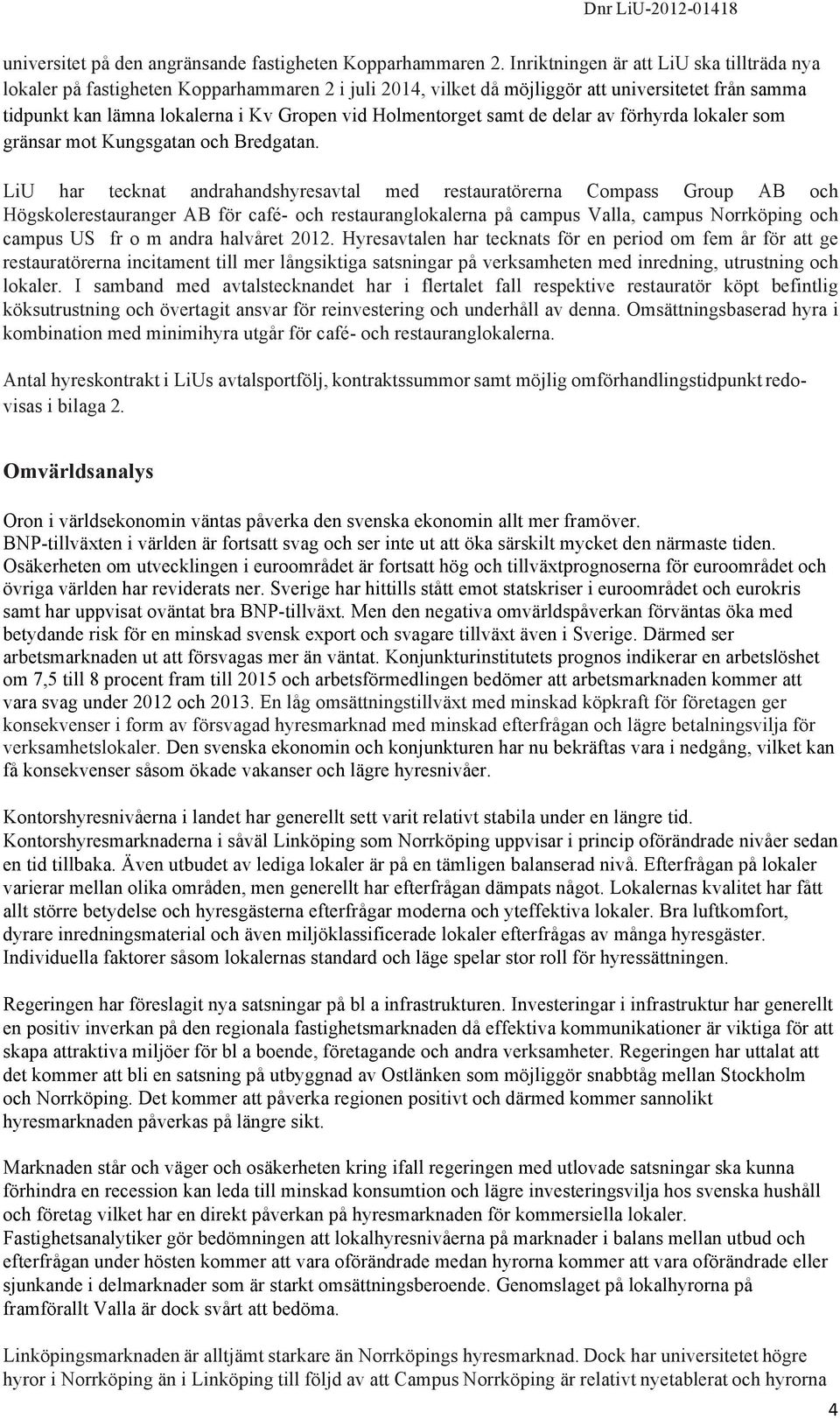 Holmentorget samt de delar av förhyrda lokaler som gränsar mot Kungsgatan och Bredgatan.