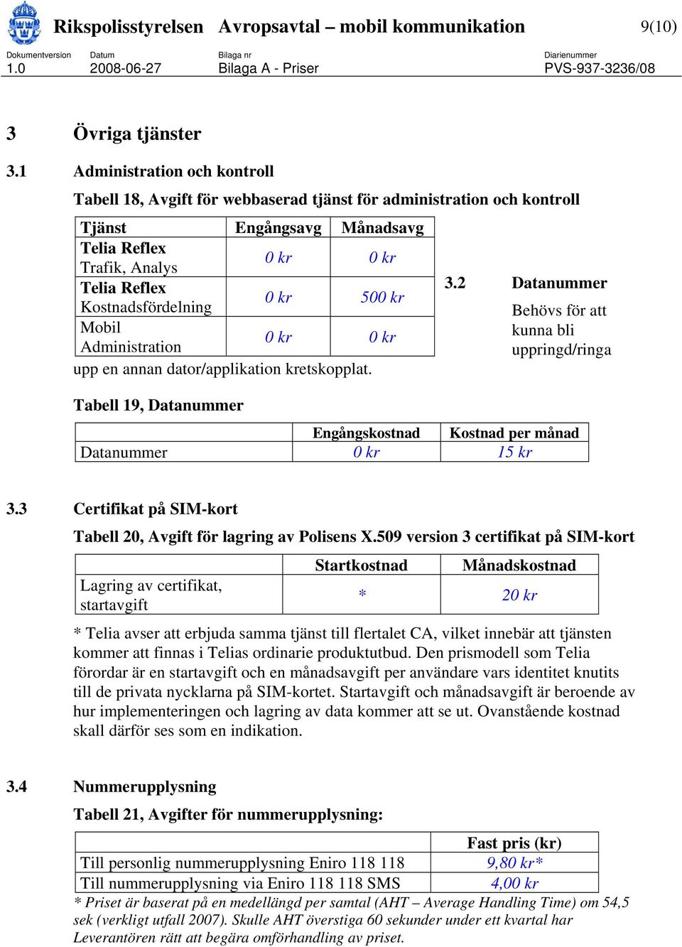 0 kr 500 kr Mobil Administration 0 kr 0 kr upp en annan dator/applikation kretskopplat. 3.2 Datanummer Behövs för att kunna bli uppringd/ringa Tabell 19, Datanummer Datanummer 0 kr 15 kr 3.